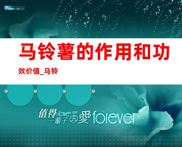 马铃薯的作用和功效价值_马铃薯的药用价值、吃法和食疗