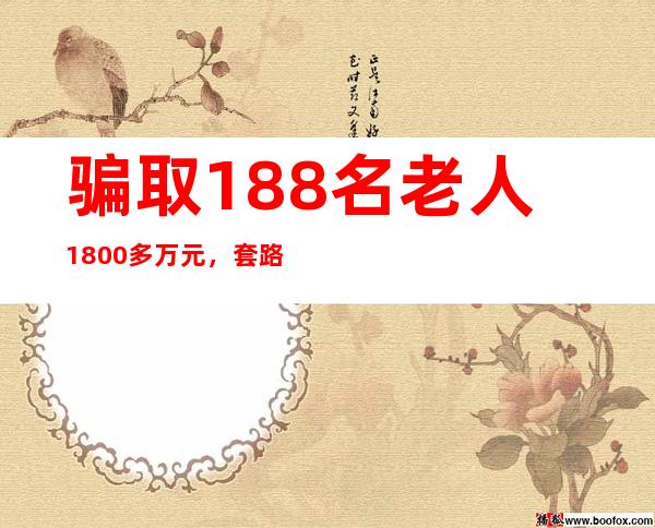 骗取188名老人1800多万元，套路分几步？