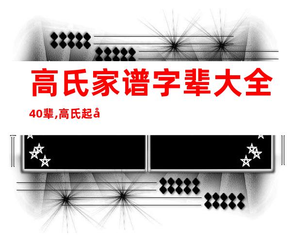 高氏家谱字辈大全40辈,高氏起名名字大全免费