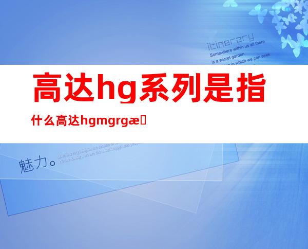 高达hg系列是指什么 高达hg mg rg有什么区别