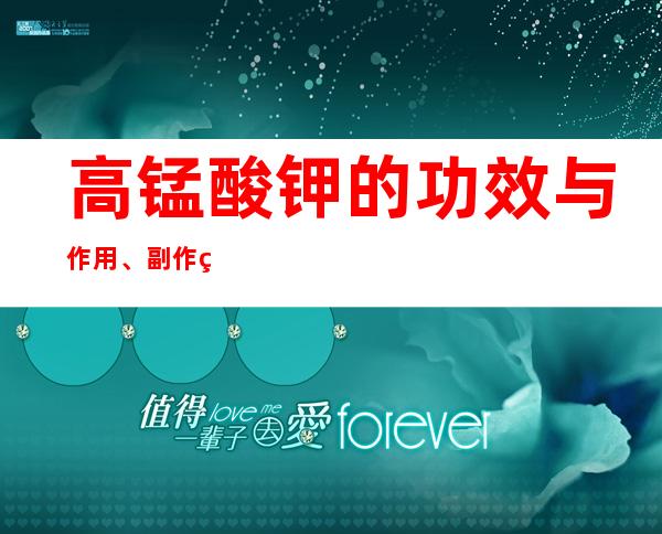 高锰酸钾的功效与作用、副作用与危害、用法用量