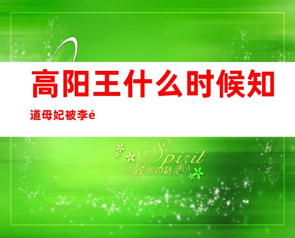 高阳王什么时候知道母妃被李长乐害死的（高阳王什么时候知道是李未央救的他）