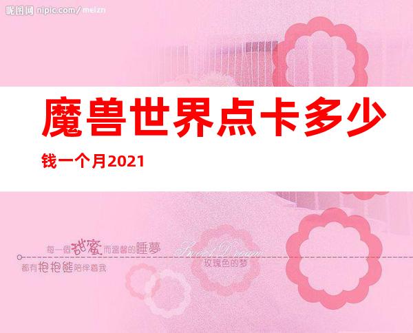 魔兽世界点卡多少钱一个月2021（魔兽世界点卡多少钱一个月2020）