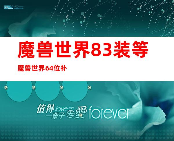 魔兽世界8.3装等 魔兽世界64位补丁( 四 )