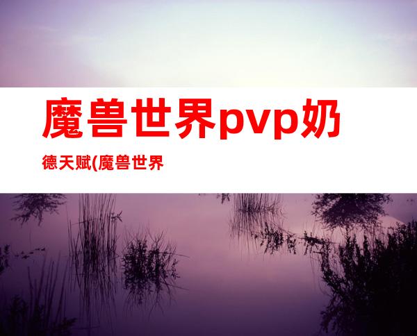 魔兽世界pvp奶德天赋(魔兽世界pvp奶德天赋推荐)