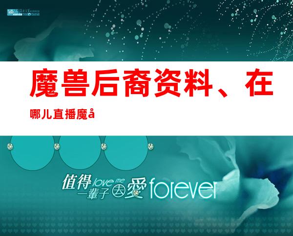 魔兽后裔资料、在哪儿直播 魔兽后裔草粉事件