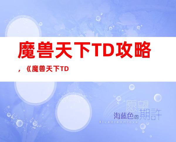 魔兽 天下TD 攻略，《魔兽天下TD》全面攻略指南