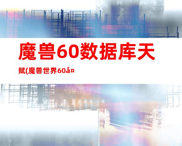 魔兽60数据库 天赋(魔兽世界60天赋)