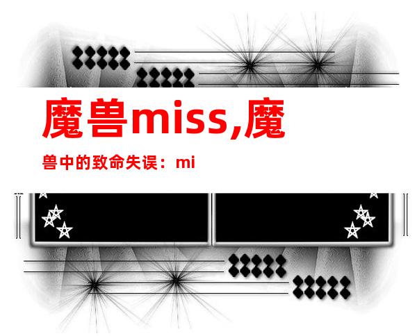 魔兽miss,魔兽中的致命失误：miss问题