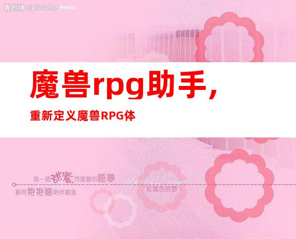 魔兽rpg助手,重新定义魔兽RPG体验：全能助手来了！