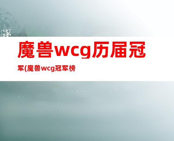 魔兽wcg历届冠军(魔兽wcg冠军榜)