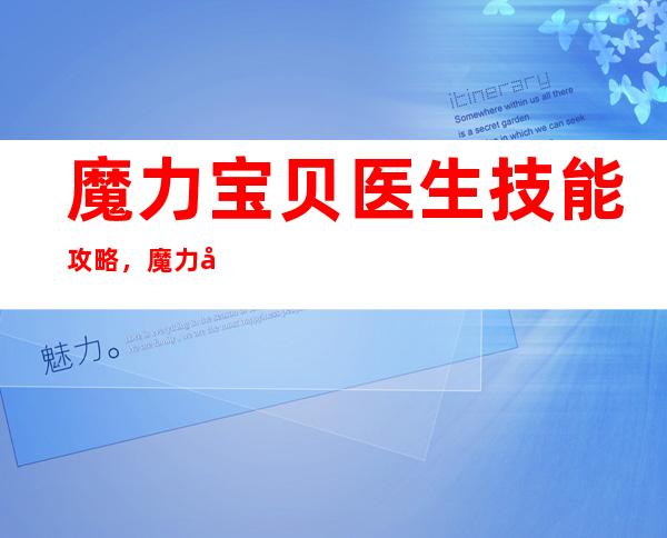 魔力宝贝 医生技能攻略，魔力宝贝：医生技能攻略大全