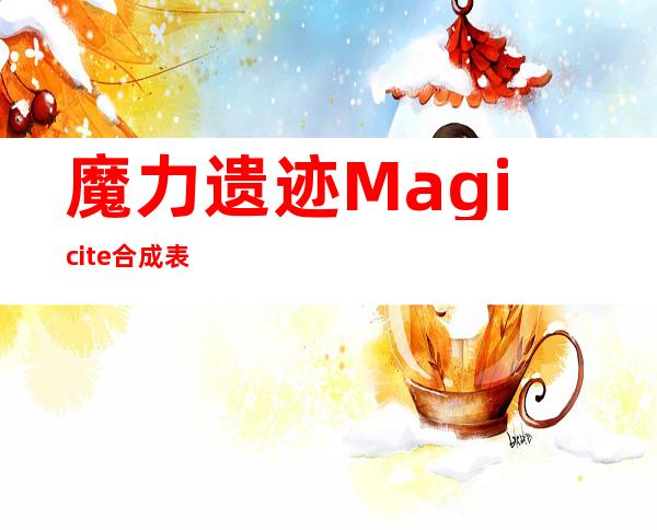 魔力遗迹Magicite合成表