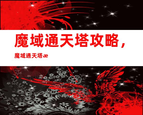 魔域通天塔攻略，魔域通天塔攻略分享