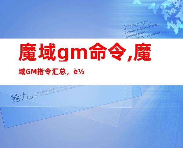 魔域gm命令,魔域GM指令汇总，轻松解锁大招！