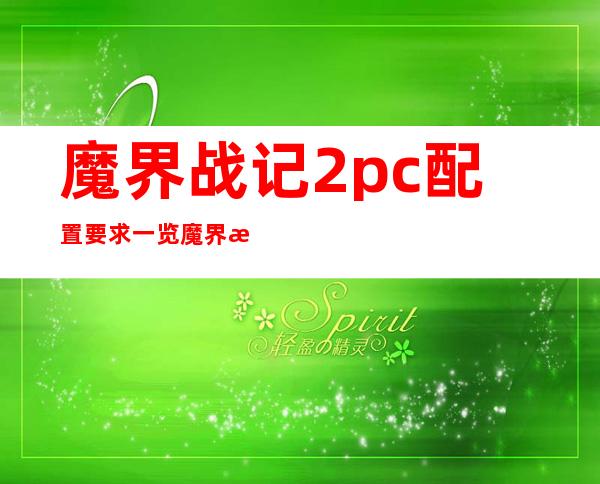 魔界战记2pc配置要求一览魔界战记2配置要求高吗_单机