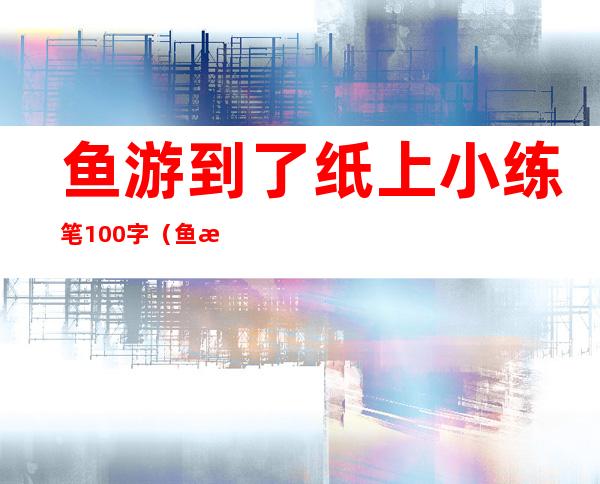 鱼游到了纸上小练笔100字（鱼游到了纸上小练笔）