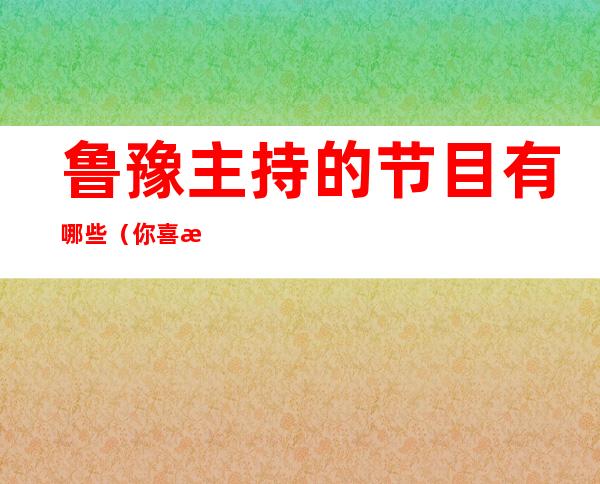 鲁豫主持的节目有哪些（你喜欢鲁豫的主持风格吗有人说她是主持界“泥石流”你认可这种说法吗）