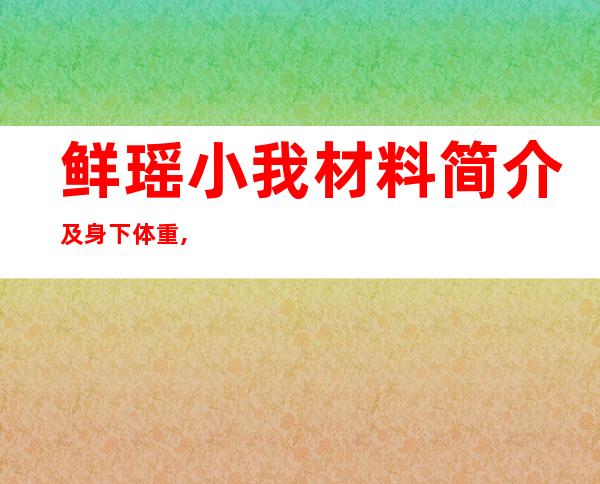 鲜瑶小我 材料 简介及身下体重,鲜瑶演的全体 电望剧