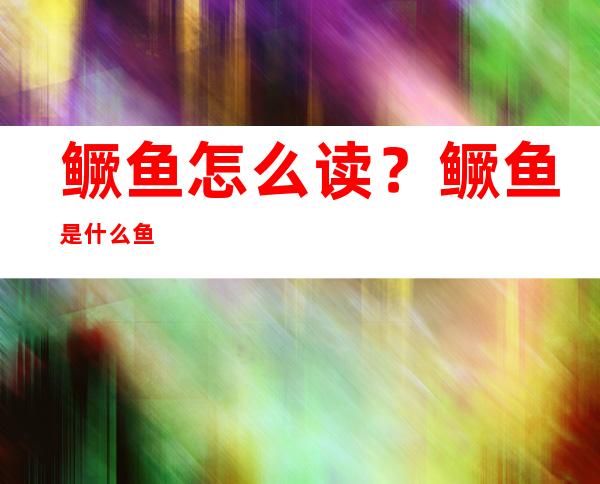 鳜鱼怎么读？鳜鱼是什么鱼