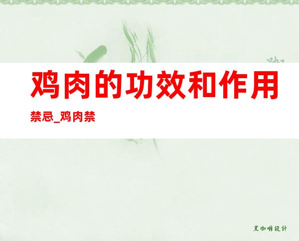 鸡肉的功效和作用禁忌_鸡肉禁忌群和注意事项