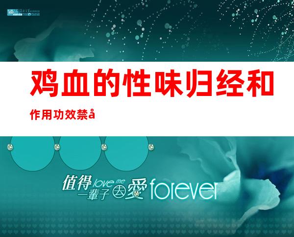 鸡血的性味归经和作用功效禁忌_营养价值和成分药理