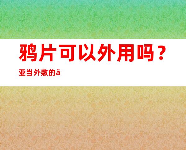 鸦片可以外用吗？亚当外敷的作用功效与用量主治