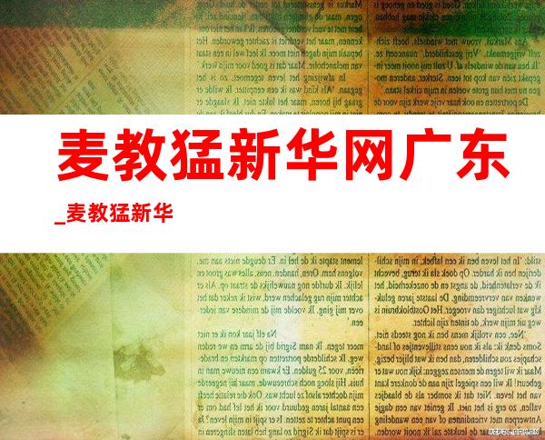 麦教猛 新华网广东_麦教猛 新华网广东