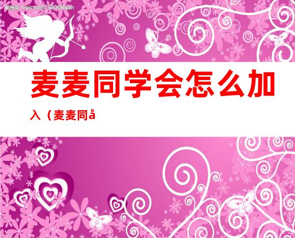 麦麦同学会怎么加入（麦麦同学会）