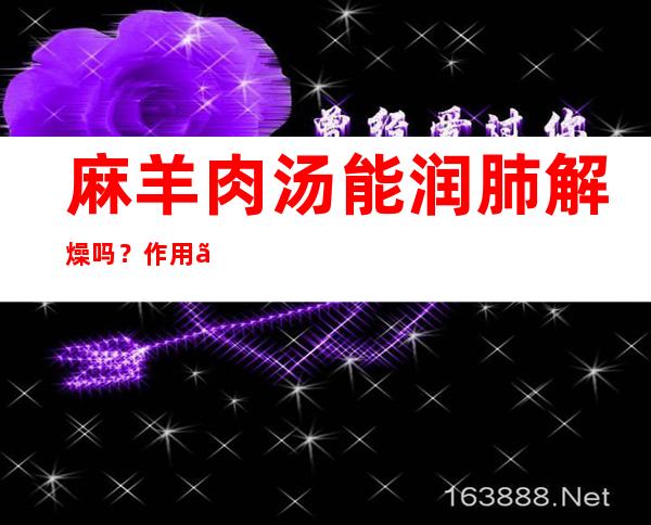 麻羊肉汤能润肺解燥吗？作用、功效和方法