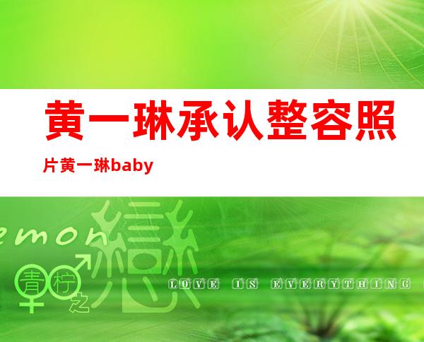 黄一琳承认整容照片黄一琳baby谁高？