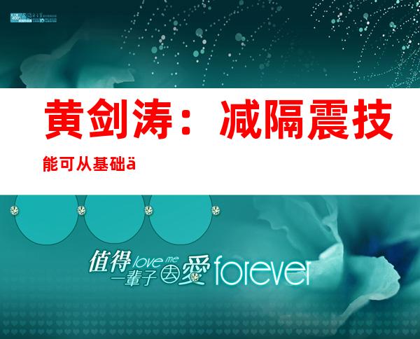 黄剑涛：减隔震技能可从基础上提高建筑的抗震能力