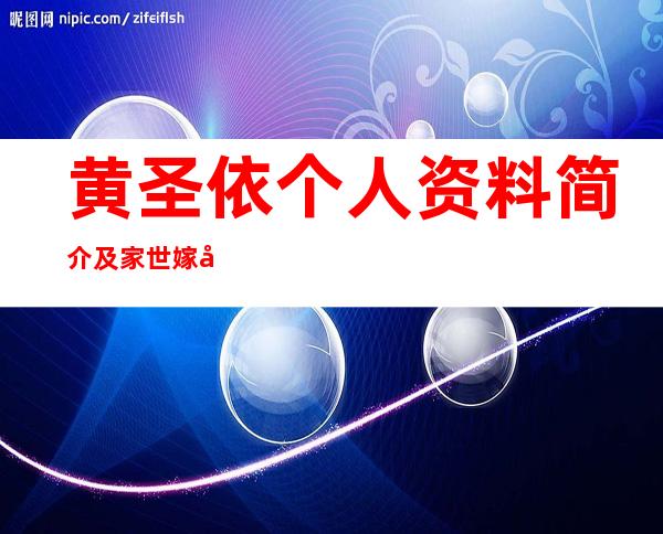 黄圣依个人资料简介及家世 嫁入豪门老公杨子的家产