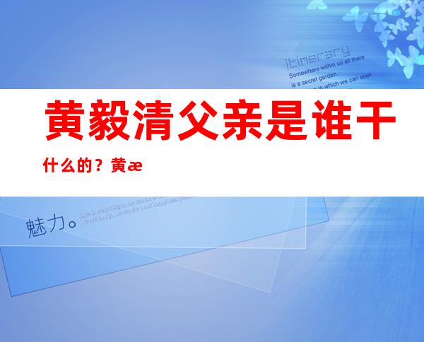 黄毅清父亲是谁 干什么的？黄毅清是富二代吗？