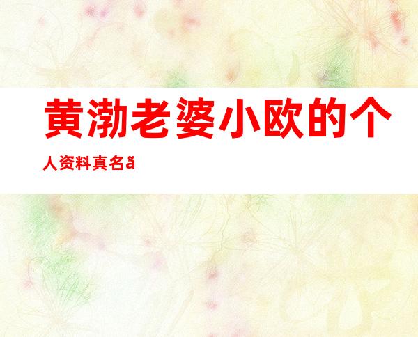 黄渤老婆小欧的个人资料真名、哪里人 干什么的