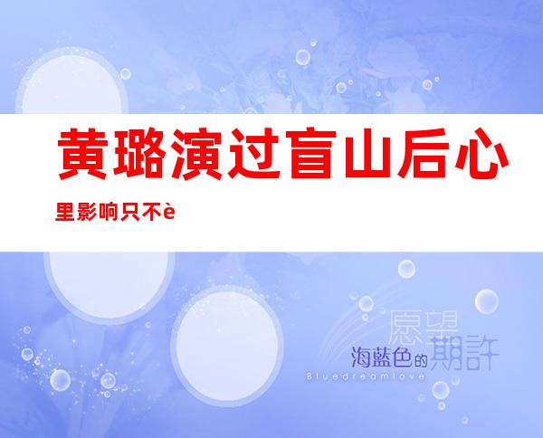 黄璐演过盲山后心里影响 只不过有被扒衣服的镜头