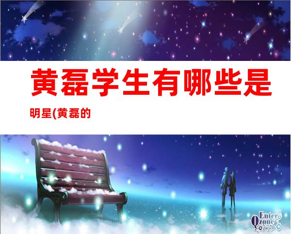 黄磊学生有哪些是明星(黄磊的学生有哪些名单)