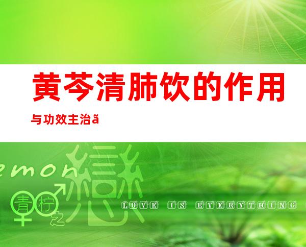 黄芩清肺饮的作用与功效主治、配方组成、临床应用禁忌