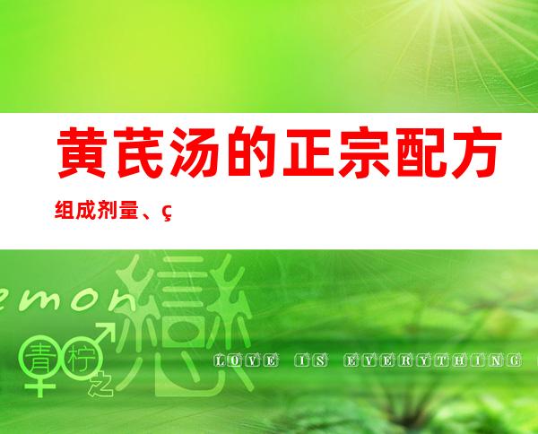 黄芪汤的正宗配方组成剂量、用法用量加减