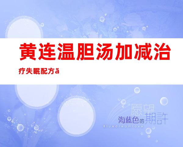 黄连温胆汤加减治疗失眠配方、医案、经典案例