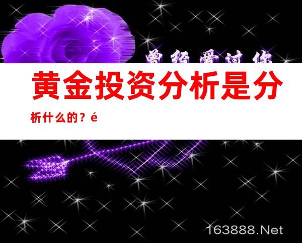 黄金投资分析是分析什么的？黄金投资的的优缺点有哪些？