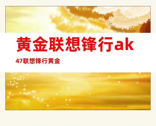 黄金联想锋行ak47 联想锋行黄金AK