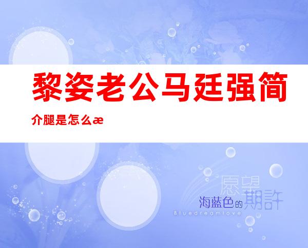 黎姿老公马廷强简介 腿是怎么残废的