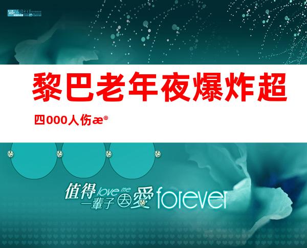 黎巴老年夜 爆炸超 四000人伤殁，外国赴黎维战军队 待命营救