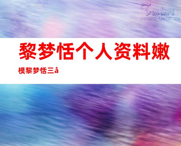 黎梦恬个人资料嫩模黎梦恬三分钟门事件来龙去脉被揭