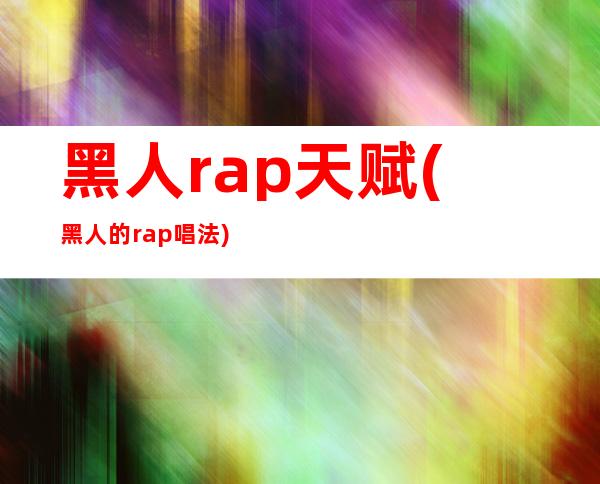 黑人rap天赋(黑人的rap唱法)