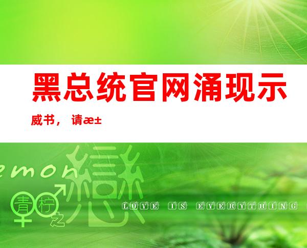 黑总统官网涌现 示威 书， 请求赐与 约翰逊黑国民 身份战总理候选人资历 