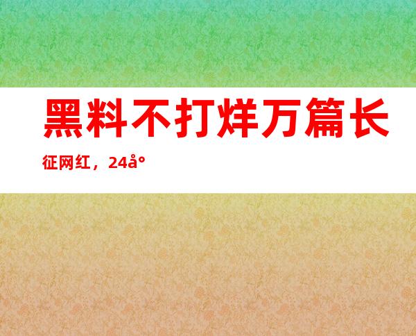 黑料不打烊万篇长征网红，24小时更新最新内容，畅享观看