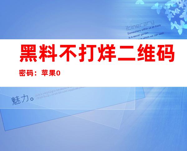 黑料不打烊二维码密码：苹果&安卓平台免费下载