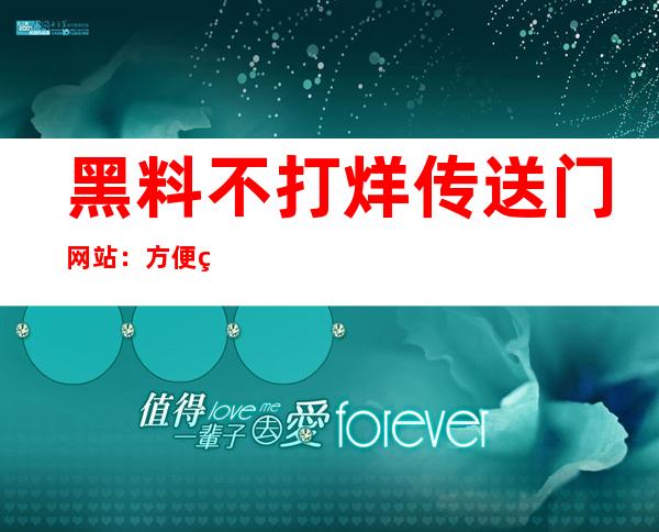 黑料不打烊传送门网站：方便的导航，让你更快找到观看的网页